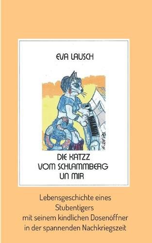 Cover image for Die Katzz vom Schlammberg .... un mir: Lebensgeschichte eines Stubentigers mit seinem kindlichen Dosenoeffner in der spannenden Nachkriegszeit