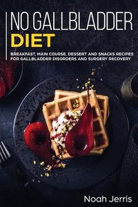 Cover image for No Gallbladder Diet: MAIN COURSE - Breakfast, Main Course, Dessert and Snacks Recipes for Gallbladder Disorders and Surgery Recovery