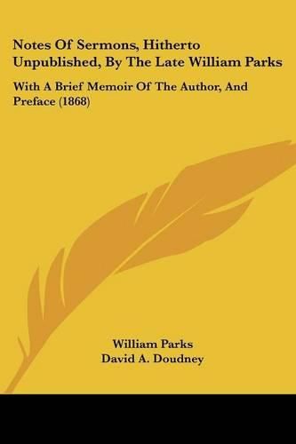 Cover image for Notes Of Sermons, Hitherto Unpublished, By The Late William Parks: With A Brief Memoir Of The Author, And Preface (1868)