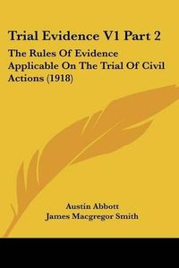 Cover image for Trial Evidence V1 Part 2: The Rules of Evidence Applicable on the Trial of Civil Actions (1918)