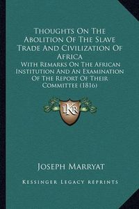 Cover image for Thoughts on the Abolition of the Slave Trade and Civilization of Africa: With Remarks on the African Institution and an Examination of the Report of Their Committee (1816)