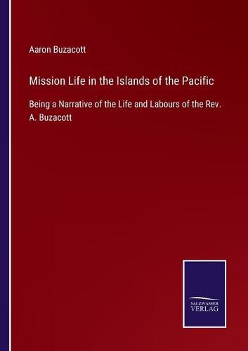 Cover image for Mission Life in the Islands of the Pacific: Being a Narrative of the Life and Labours of the Rev. A. Buzacott