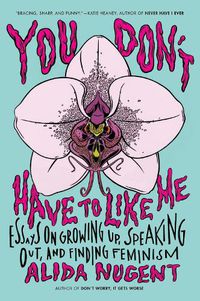 Cover image for You Don't Have To Like Me: Essays on Growing Up, Speaking Out, and Finding Feminism