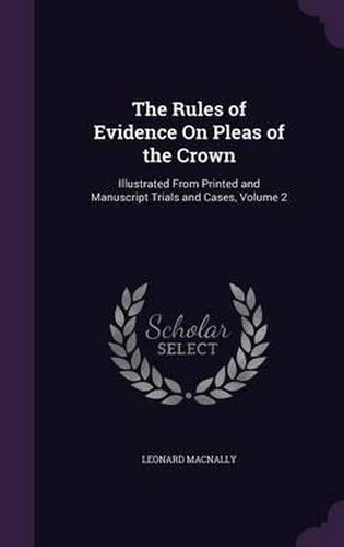 The Rules of Evidence on Pleas of the Crown: Illustrated from Printed and Manuscript Trials and Cases, Volume 2