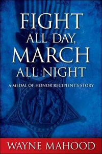 Cover image for Fight All Day, March All Night: A Medal of Honor Recipient's Story