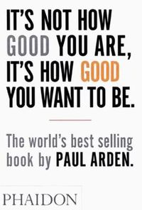 Cover image for It's Not How Good You Are, It's How Good You Want to Be: The world's best-selling book by Paul Arden