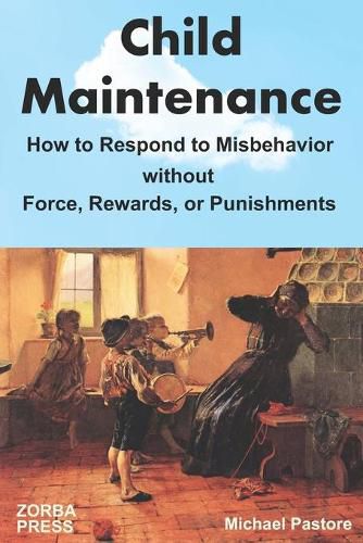 Cover image for Child Maintenance: How to Respond to Misbehavior without Force, Rewards, or Punishments