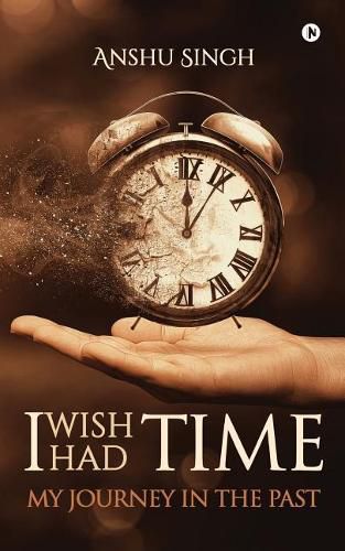 Cover image for I Wish I Had Time: My Journney in the Past