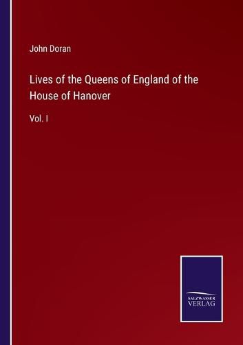 Cover image for Lives of the Queens of England of the House of Hanover: Vol. I