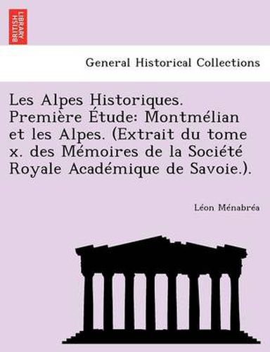 Les Alpes Historiques. Premiere Etude: Montmelian et les Alpes. (Extrait du tome x. des Memoires de la Societe Royale Academique de Savoie.).