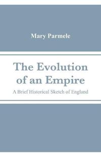 Cover image for The Evolution of an Empire: A Brief Historical Sketch of England