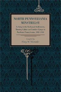 Cover image for North Pennsylvania Minstrelsy: As Sung in the Backwood Settlements, Hunting Cabins and Lumber Camps in Northern Pennsylvania, 1840-1910