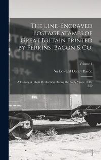 Cover image for The Line-engraved Postage Stamps of Great Britain Printed by Perkins, Bacon & Co.; a History of Their Production During the Forty Years, 1840-1880; Volume 1