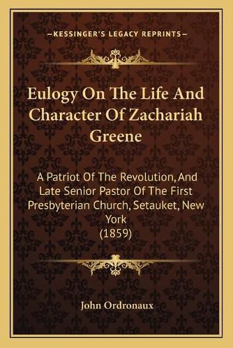 Cover image for Eulogy on the Life and Character of Zachariah Greene: A Patriot of the Revolution, and Late Senior Pastor of the First Presbyterian Church, Setauket, New York (1859)