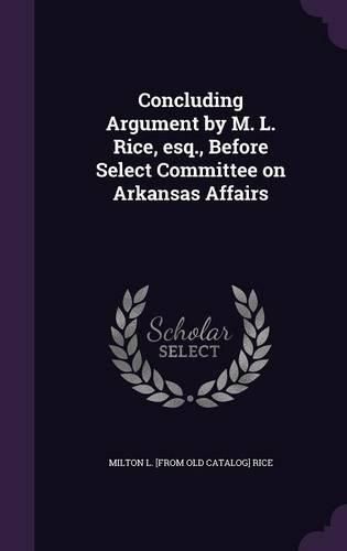 Cover image for Concluding Argument by M. L. Rice, Esq., Before Select Committee on Arkansas Affairs