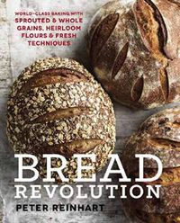 Cover image for Bread Revolution: World-Class Baking with Sprouted and Whole Grains, Heirloom Flours, and Fresh Techniques