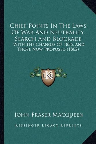 Chief Points in the Laws of War and Neutrality, Search and Blockade: With the Changes of 1856, and Those Now Proposed (1862)