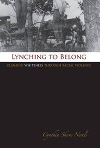 Cover image for Lynching to Belong: Claiming Whiteness Through Racial Violence