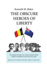 Cover image for The Obscure Heroes of Liberty - The Belgian People who Aided Escaped Allied Soldiers During the Great War 1914-1918