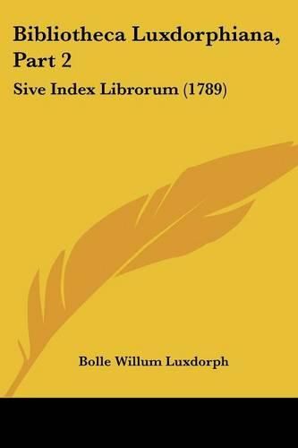 Cover image for Bibliotheca Luxdorphiana, Part 2: Sive Index Librorum (1789)