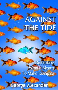 Cover image for Against The Tide: Rethinking What It Means To Make Disciples