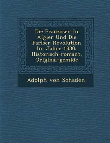 Cover image for Die Franzosen in Algier Und Die Pariser Revolution Im Jahre 1830: Historisch-Romant. Original-Gem Lde