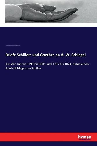 Cover image for Briefe Schillers und Goethes an A. W. Schlegel: Aus den Jahren 1795 bis 1801 und 1797 bis 1824, nebst einem Briefe Schlegels an Schiller