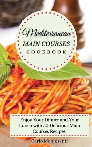 Cover image for Mediterranean Main Courses Cookbook: Enjoy your Dinner and your Lunch with 50 Delicious Main Courses Recipes