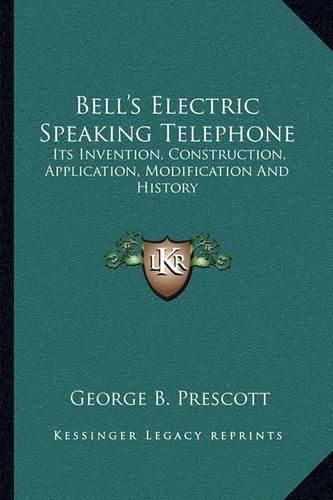 Bell's Electric Speaking Telephone: Its Invention, Construction, Application, Modification and History