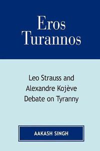 Cover image for Eros Turannos: Leo Strauss & Alexandre Kojeve Debate on Tyranny