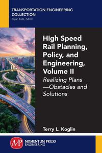 Cover image for High Speed Rail Planning, Policy, and Engineering, Volume II: Realizing Plans - Obstacles and Solutions