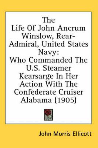 The Life of John Ancrum Winslow, Rear-Admiral, United States Navy: Who Commanded the U.S. Steamer Kearsarge in Her Action with the Confederate Cruiser Alabama (1905)