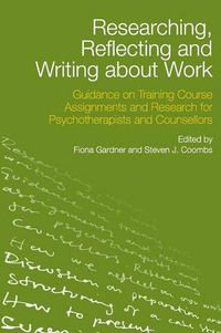 Cover image for Researching, Reflecting and Writing about Work: Guidance on Training Course Assignments and Research for Psychotherapists and Counsellors