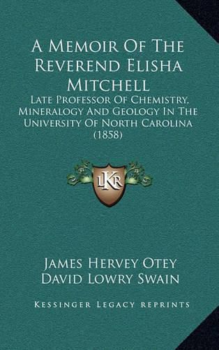 A Memoir of the Reverend Elisha Mitchell: Late Professor of Chemistry, Mineralogy and Geology in the University of North Carolina (1858)