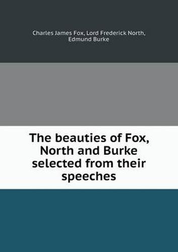 Cover image for The beauties of Fox, North and Burke selected from their speeches