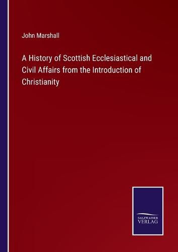 A History of Scottish Ecclesiastical and Civil Affairs from the Introduction of Christianity