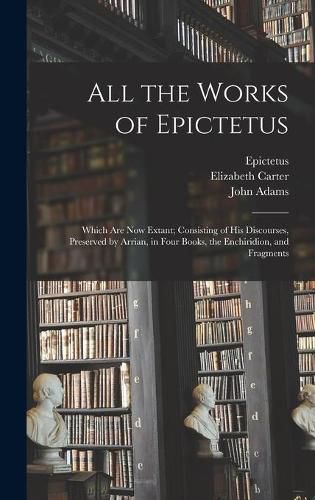 Cover image for All the Works of Epictetus: Which Are Now Extant; Consisting of His Discourses, Preserved by Arrian, in Four Books, the Enchiridion, and Fragments