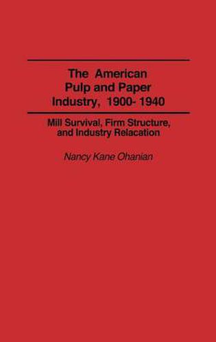 The American Pulp and Paper Industry, 1900-1940: Mill Survival, Firm Structure, and Industry Relocation