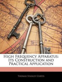 Cover image for High Frequency Apparatus: Its Construction and Practical Application