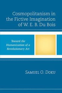 Cover image for Cosmopolitanism in the Fictive Imagination of W. E. B. Du Bois: Toward the Humanization of a Revolutionary Art