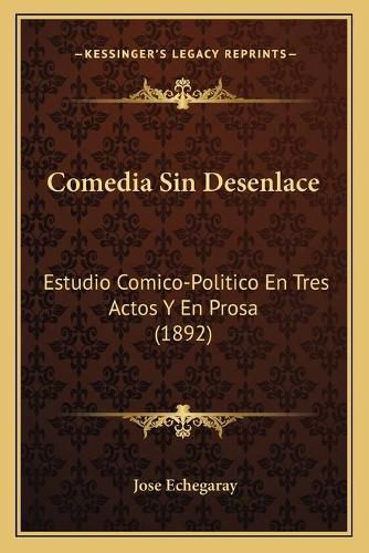 Comedia Sin Desenlace: Estudio Comico-Politico En Tres Actos y En Prosa (1892)