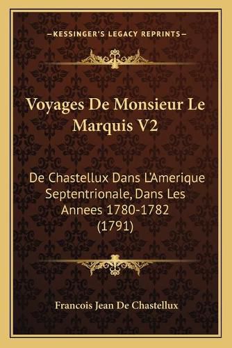 Voyages de Monsieur Le Marquis V2: de Chastellux Dans L'Amerique Septentrionale, Dans Les Annees 1780-1782 (1791)