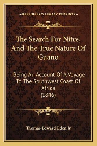Cover image for The Search for Nitre, and the True Nature of Guano: Being an Account of a Voyage to the Southwest Coast of Africa (1846)