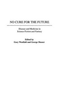 Cover image for No Cure for the Future: Disease and Medicine in Science Fiction and Fantasy