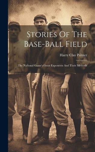 Cover image for Stories Of The Base-ball Field; The National Game's Great Exponents And Their Methods