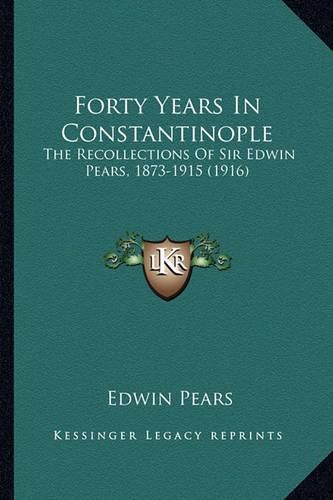 Cover image for Forty Years in Constantinople: The Recollections of Sir Edwin Pears, 1873-1915 (1916)