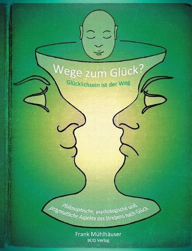 Cover image for Wege zum Gluck? - Glucklichsein ist der Weg: Philosophische, psychologische und pragmatische Aspekte des Strebens nach Gluck