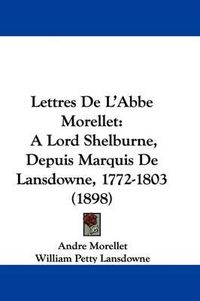 Cover image for Lettres de L'Abbe Morellet: A Lord Shelburne, Depuis Marquis de Lansdowne, 1772-1803 (1898)