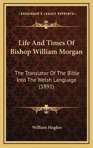 Life and Times of Bishop William Morgan: The Translator of the Bible Into the Welsh Language (1891)