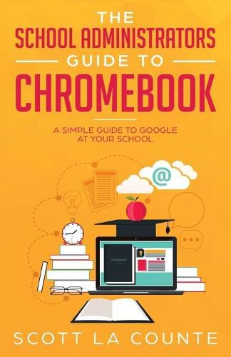 Cover image for The School Administrators Guide to Chromebook: A Simple Guide to Google At Your School